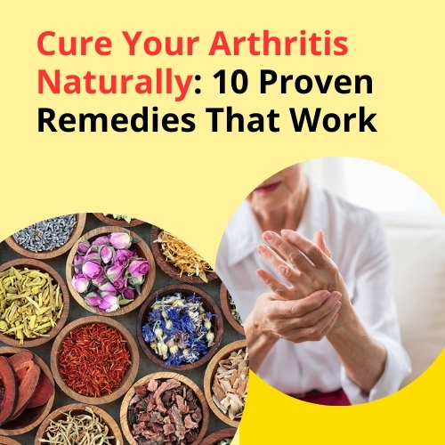 Cure Your Arthritis Naturally: 10 Proven Remedies That Work